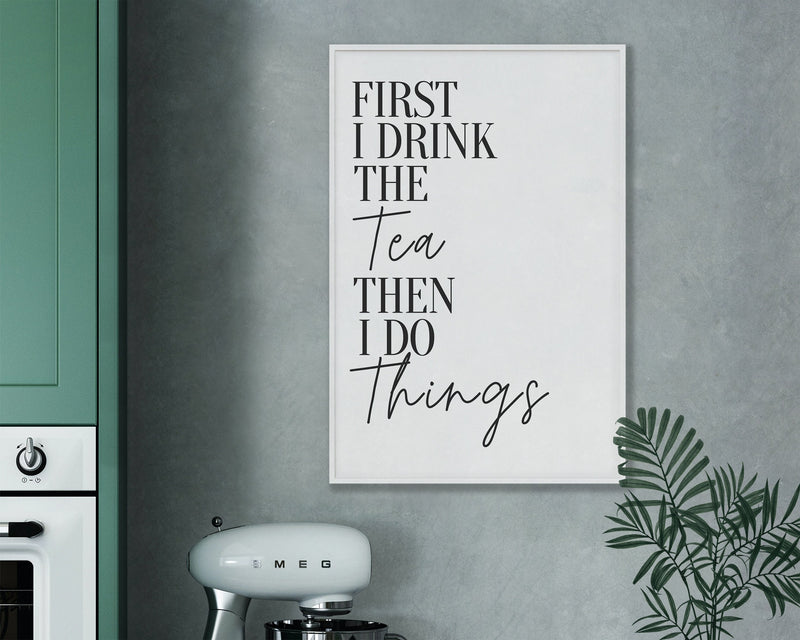 KITCHEN PRINTS | First I Drink Tea | Kitchen Wall Décor | Kitchen Wall Art  | Funny Kitchen Art | Kitchen Poster - Happy You Prints